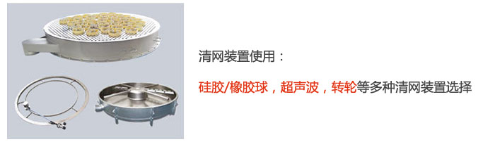 搖擺篩清網(wǎng)裝置使用：硅膠/橡膠球，超聲波，轉(zhuǎn)輪等多種清網(wǎng)裝置選擇。