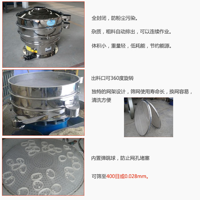 800型全不銹鋼振動篩特點：全封閉，放粉塵污染。雜質(zhì)，粗料自動排出可以連續(xù)作業(yè)。出料口可360度旋轉(zhuǎn)，獨特的網(wǎng)架設計篩網(wǎng)使用壽命長換網(wǎng)容易清洗方便。內(nèi)置彈跳球，防止網(wǎng)孔堵塞。可篩至400目或0。028mm。雜質(zhì)粗料自動排出，可以連續(xù)作業(yè)，體積小，重量輕，低耗能，節(jié)約能源。